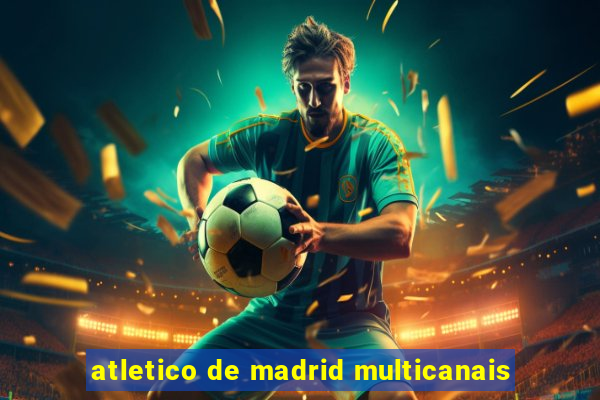 atletico de madrid multicanais